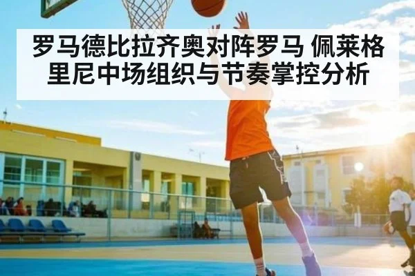 罗马德比拉齐奥对阵罗马 佩莱格里尼中场组织与节奏掌控分析